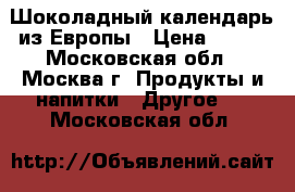 Шоколадный календарь из Европы › Цена ­ 350 - Московская обл., Москва г. Продукты и напитки » Другое   . Московская обл.